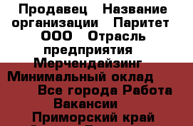 Продавец › Название организации ­ Паритет, ООО › Отрасль предприятия ­ Мерчендайзинг › Минимальный оклад ­ 24 000 - Все города Работа » Вакансии   . Приморский край,Спасск-Дальний г.